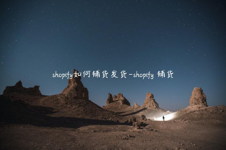 shopify如何鋪貨發(fā)貨-shopify 鋪貨